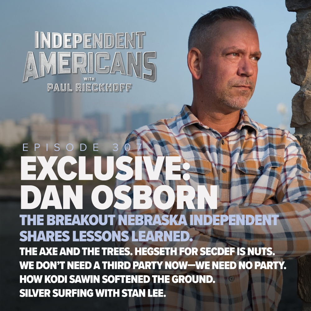 307. Exclusive: Dan Osborn. The Breakout Nebraska Independent Shares Lessons Learned. The Axe and the Trees. Hegseth for SecDef is Nuts. We Don’t Need a Third Party Now—We Need No Party. How Kodi Sawin Softened The Ground. Silver Surfing with Stan Lee.